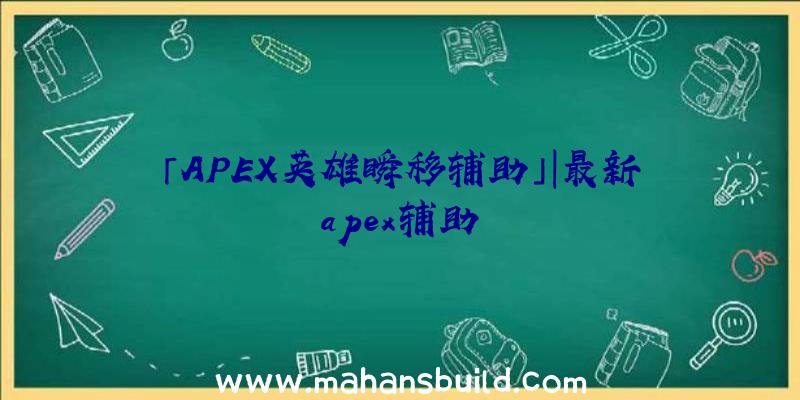 「APEX英雄瞬移辅助」|最新apex辅助